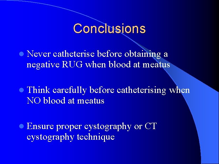 Conclusions l Never catheterise before obtaining a negative RUG when blood at meatus l