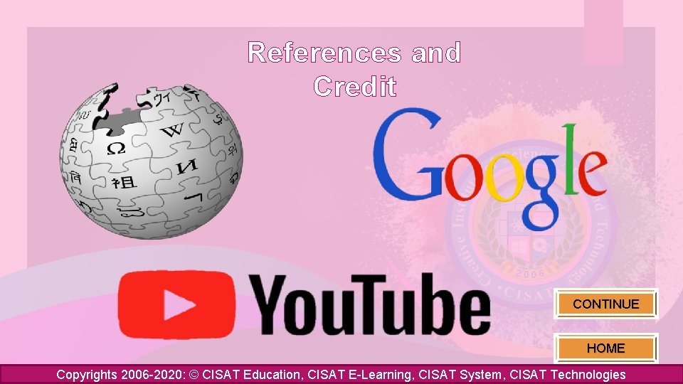 References and Credit CONTINUE HOME Copyrights 2006 -2020: © CISAT Education, CISAT E-Learning, CISAT
