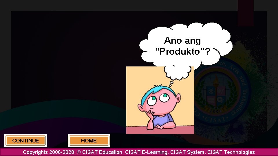 Ano ang “Produkto”? CONTINUE HOME Copyrights 2006 -2020: © CISAT Education, CISAT E-Learning, CISAT