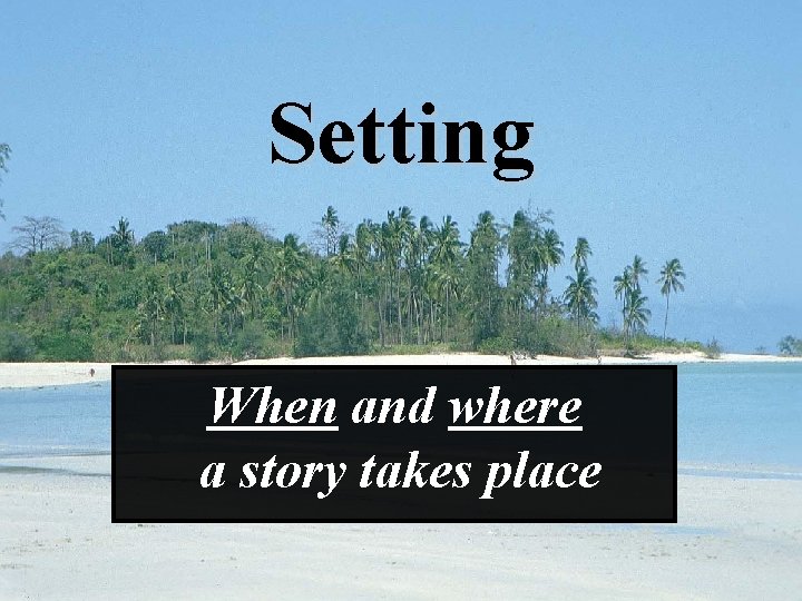 Setting When and where a story takes place 