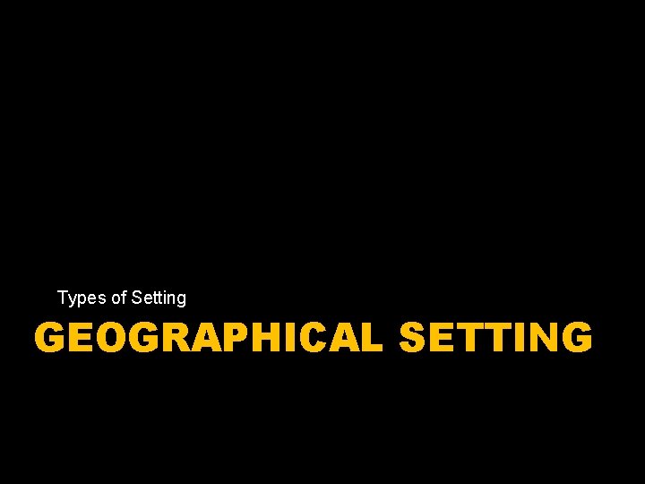 Types of Setting GEOGRAPHICAL SETTING 