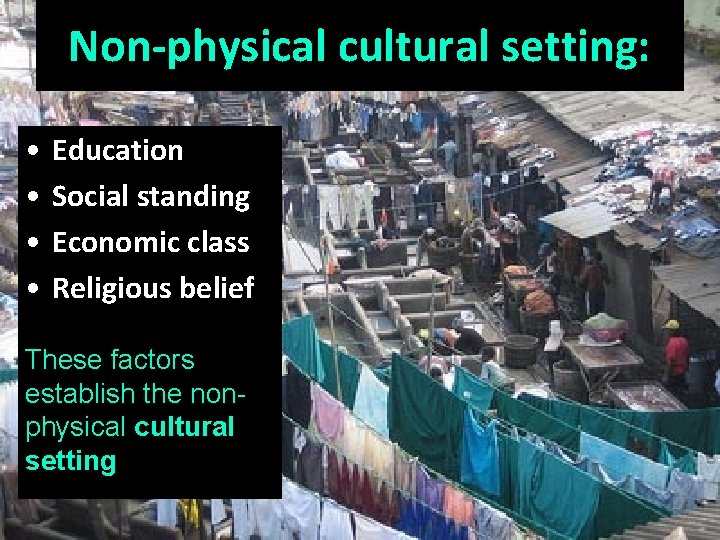 Non-physical cultural setting: • • Education Social standing Economic class Religious belief These factors