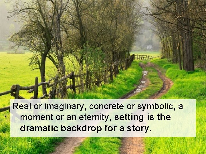 Real or imaginary, concrete or symbolic, a moment or an eternity, setting is the