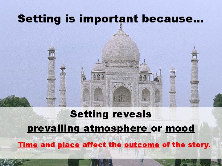 Setting is important because. . . Setting reveals prevailing atmosphere or mood Time and