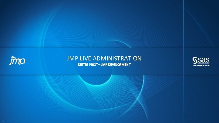 JMP LIVE ADMINISTRATION DIETER PISOT – JMP DEVELOPMENT Copyright © 2012, SAS Institute Inc.