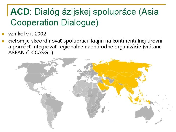 ACD: Dialóg ázijskej spolupráce (Asia Cooperation Dialogue) n n vznikol v r. 2002 cieľom ACD: Dialóg ázijskej spolupráce (Asia Cooperation Dialogue) n n vznikol v r. 2002 cieľom