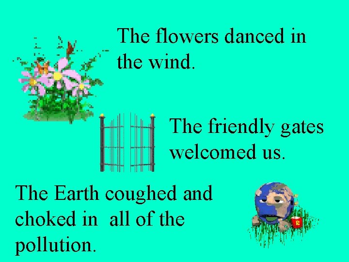 The flowers danced in the wind. The friendly gates welcomed us. The Earth coughed