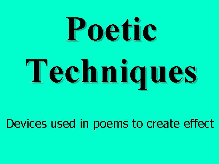 Poetic Techniques Devices used in poems to create effect 