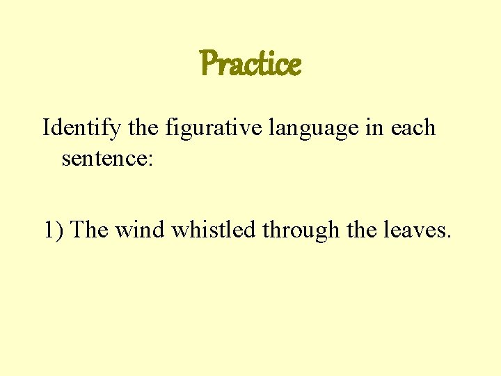 Practice Identify the figurative language in each sentence: 1) The wind whistled through the