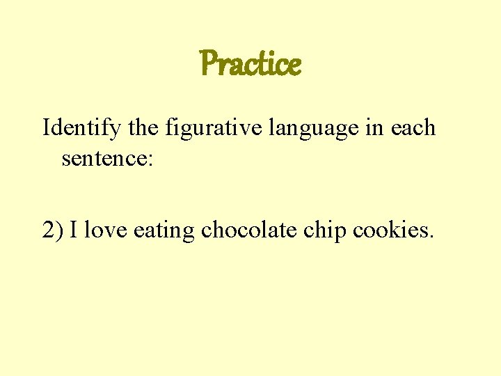 Practice Identify the figurative language in each sentence: 2) I love eating chocolate chip