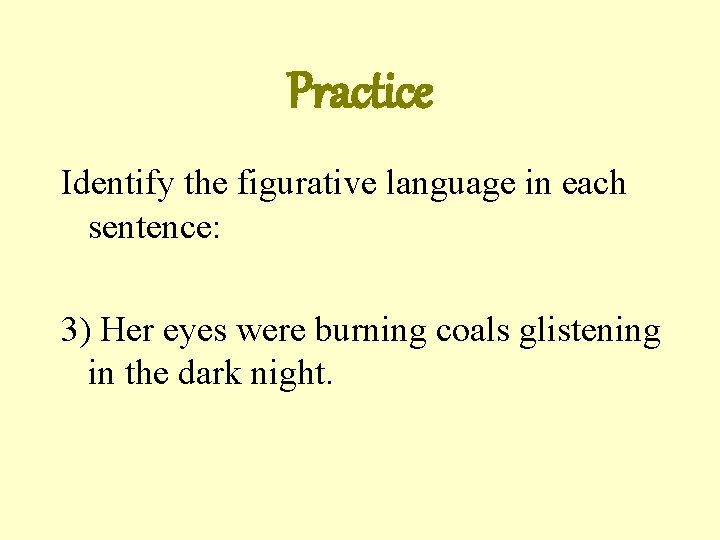 Practice Identify the figurative language in each sentence: 3) Her eyes were burning coals