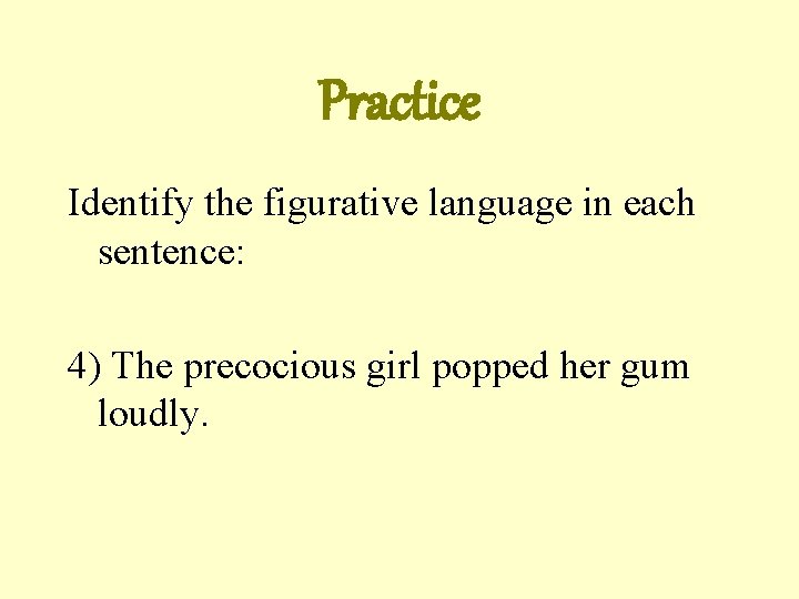 Practice Identify the figurative language in each sentence: 4) The precocious girl popped her