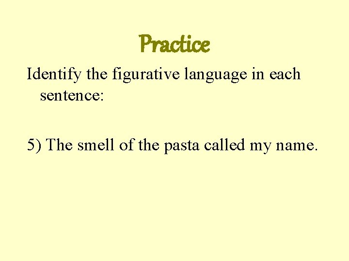 Practice Identify the figurative language in each sentence: 5) The smell of the pasta