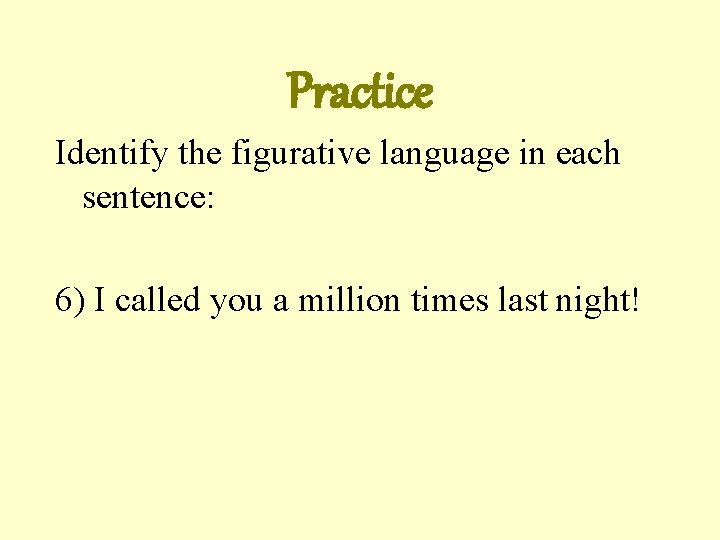 Practice Identify the figurative language in each sentence: 6) I called you a million