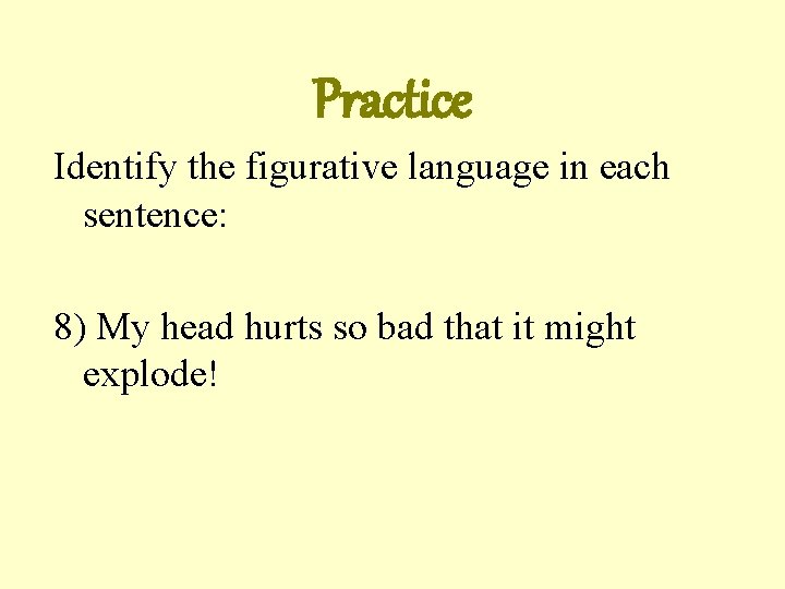 Practice Identify the figurative language in each sentence: 8) My head hurts so bad