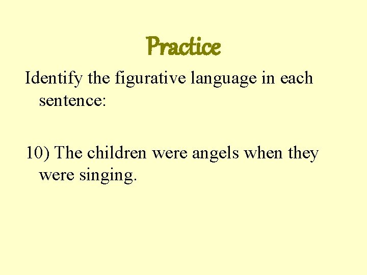 Practice Identify the figurative language in each sentence: 10) The children were angels when