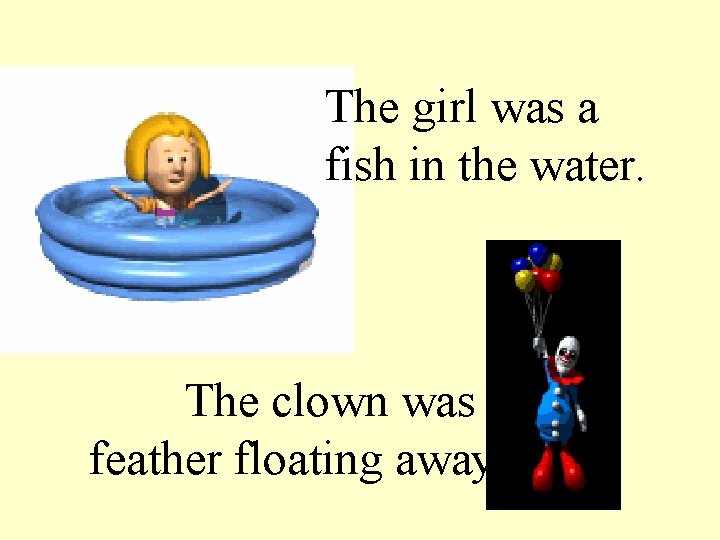 The girl was a fish in the water. The clown was a feather floating