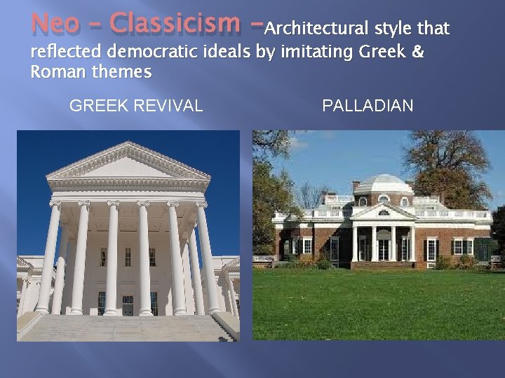 Neo – Classicism -Architectural style that reflected democratic ideals by imitating Greek & Roman