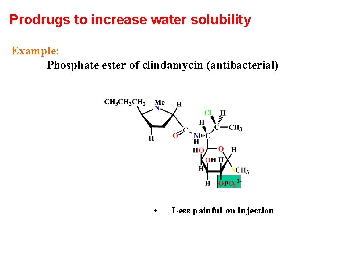 Prodrugs to increase water solubility Example: Phosphate ester of clindamycin (antibacterial) • Less painful