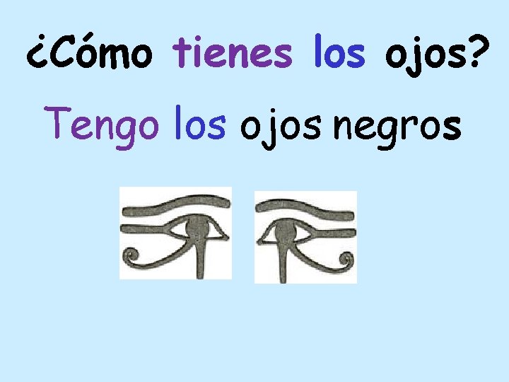 ¿Cómo tienes los ojos? Tengo los ojos negros 