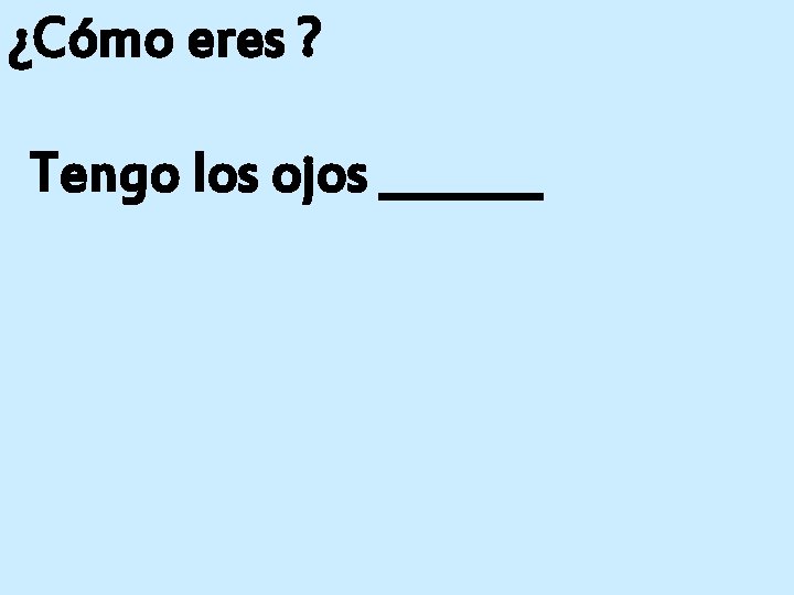 ¿Cómo eres ? Tengo los ojos _______ 