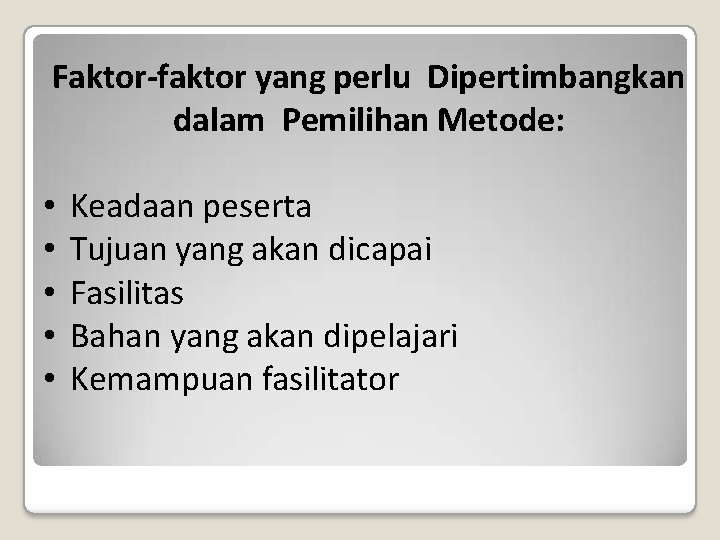 Faktor-faktor yang perlu Dipertimbangkan dalam Pemilihan Metode: • • • Keadaan peserta Tujuan yang