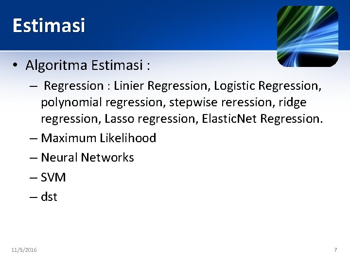 Estimasi • Algoritma Estimasi : – Regression : Linier Regression, Logistic Regression, polynomial regression,