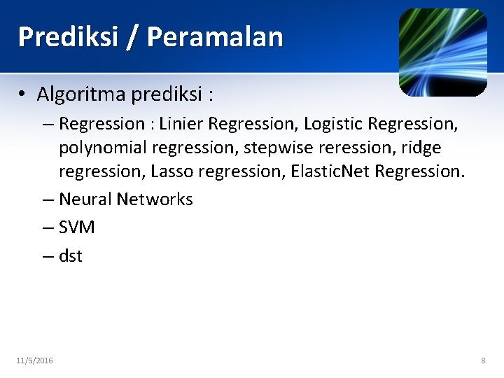 Prediksi / Peramalan • Algoritma prediksi : – Regression : Linier Regression, Logistic Regression,