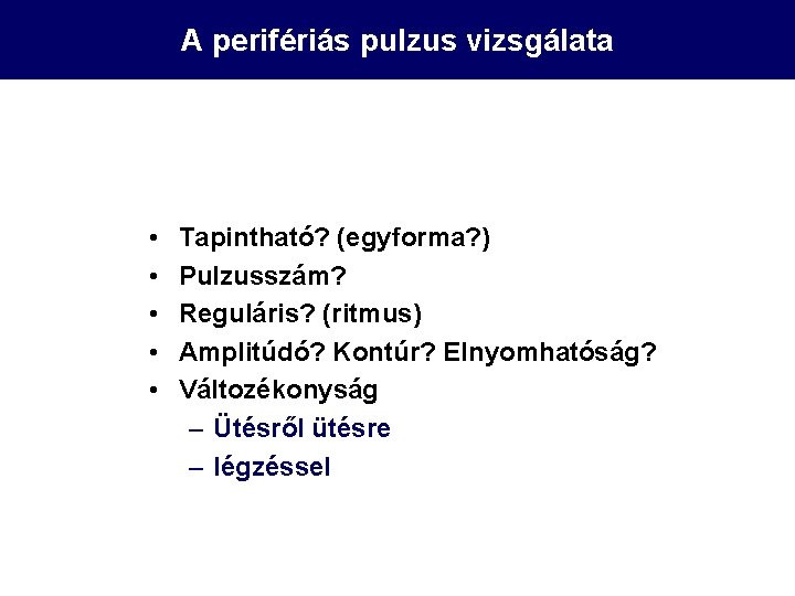 A perifériás pulzus vizsgálata • • • Tapintható? (egyforma? ) Pulzusszám? Reguláris? (ritmus) Amplitúdó?