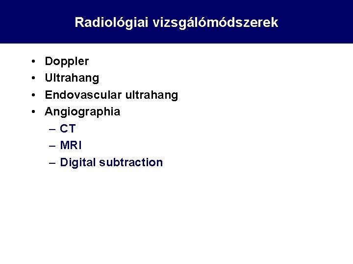 Radiológiai vizsgálómódszerek • • Doppler Ultrahang Endovascular ultrahang Angiographia – CT – MRI –