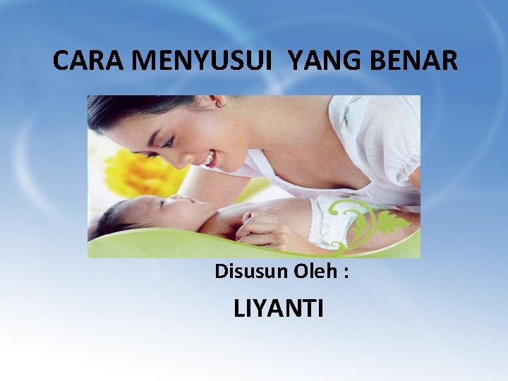 CARA MENYUSUI YANG BENAR Disusun Oleh : LIYANTI 