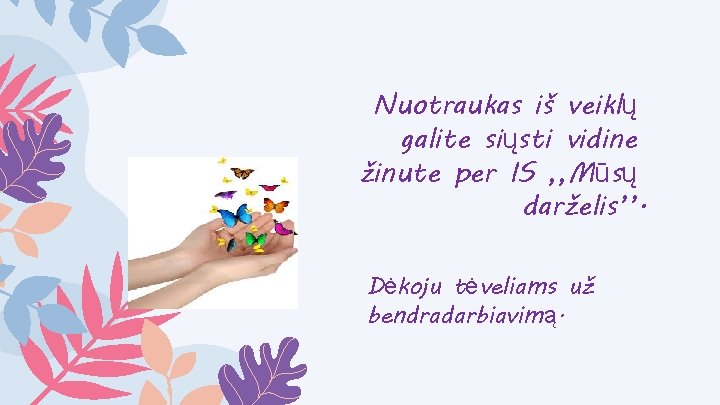 Nuotraukas iš veiklų galite siųsti vidine žinute per IS , , Mūsų darželis’’. Dėkoju