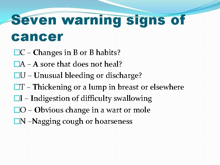 Seven warning signs of cancer �C – Changes in B or B habits? �A