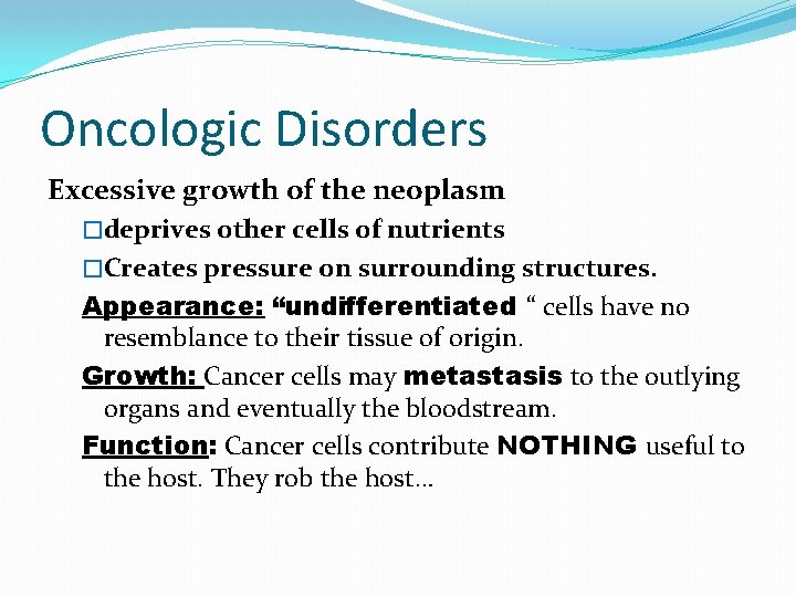 Oncologic Disorders Excessive growth of the neoplasm �deprives other cells of nutrients �Creates pressure