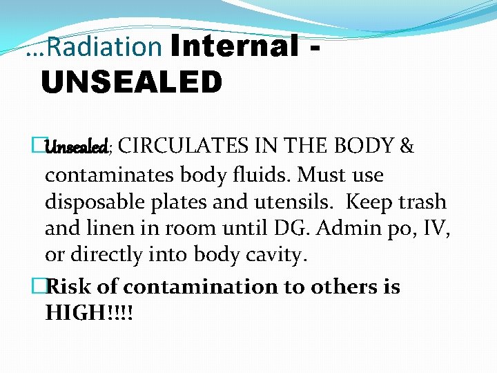 …Radiation Internal UNSEALED �Unsealed; CIRCULATES IN THE BODY & contaminates body fluids. Must use