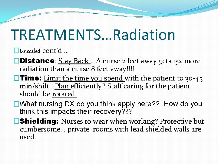 TREATMENTS…Radiation �Unsealed cont’d… �Distance: Stay Back. A nurse 2 feet away gets 15 x