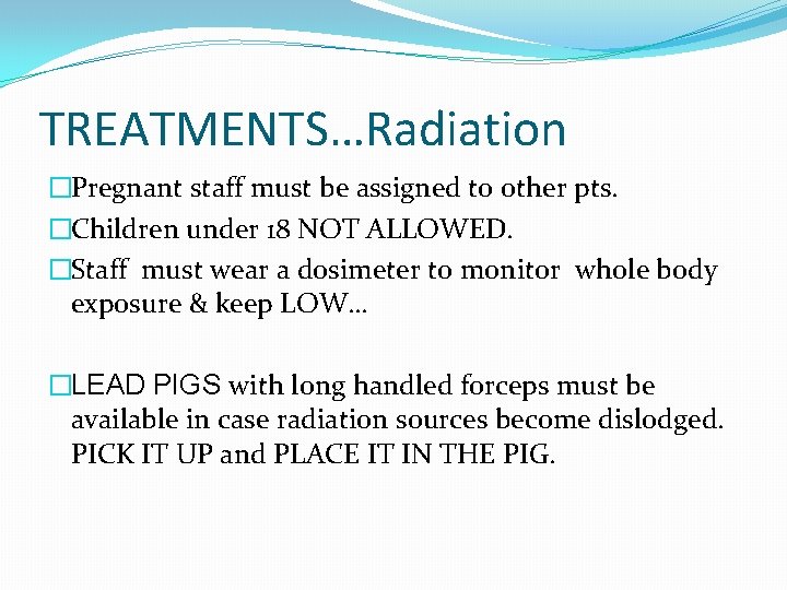 TREATMENTS…Radiation �Pregnant staff must be assigned to other pts. �Children under 18 NOT ALLOWED.