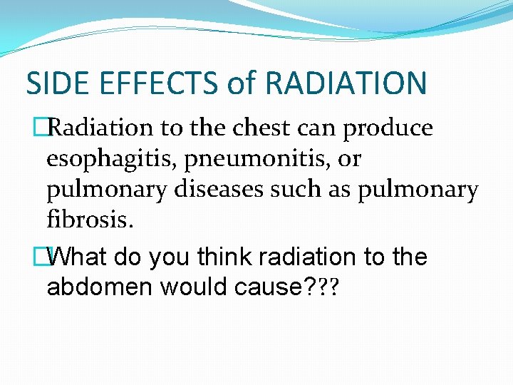 SIDE EFFECTS of RADIATION �Radiation to the chest can produce esophagitis, pneumonitis, or pulmonary