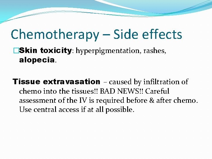 Chemotherapy – Side effects �Skin toxicity: hyperpigmentation, rashes, alopecia. Tissue extravasation – caused by