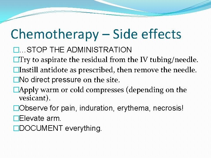 Chemotherapy – Side effects �…STOP THE ADMINISTRATION �Try to aspirate the residual from the