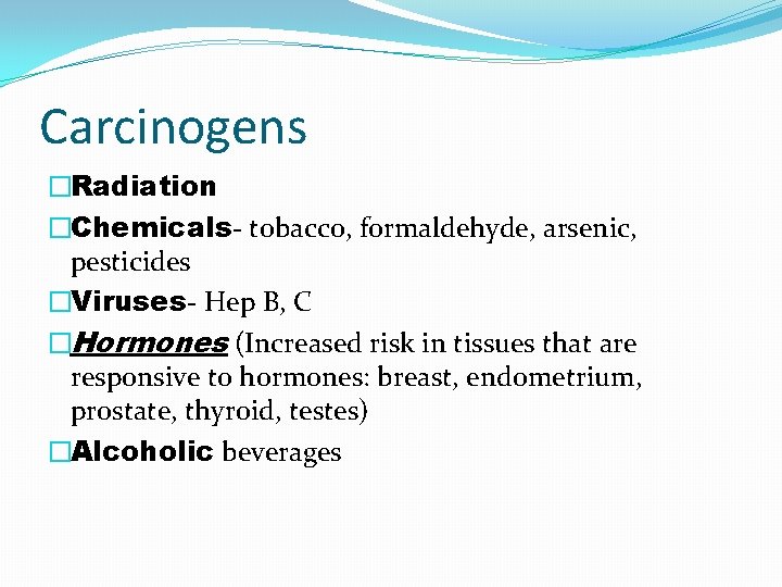 Carcinogens �Radiation �Chemicals- tobacco, formaldehyde, arsenic, pesticides �Viruses- Hep B, C �Hormones (Increased risk