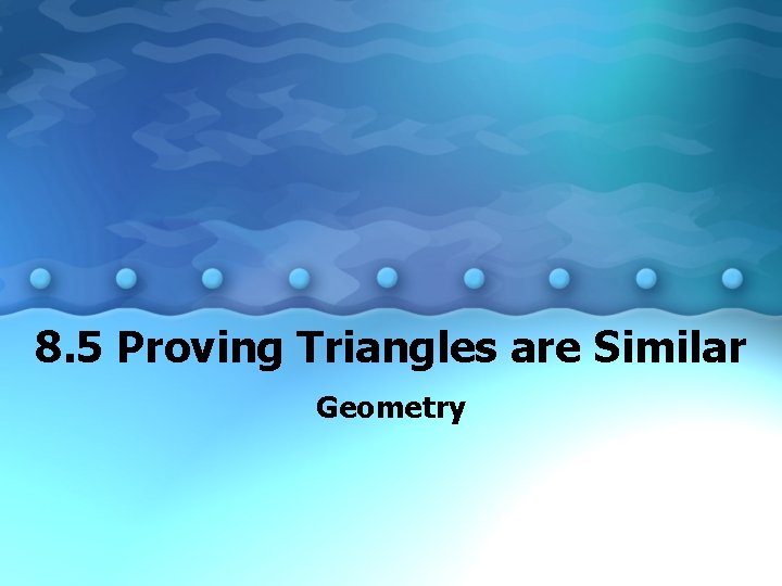 8. 5 Proving Triangles are Similar Geometry 