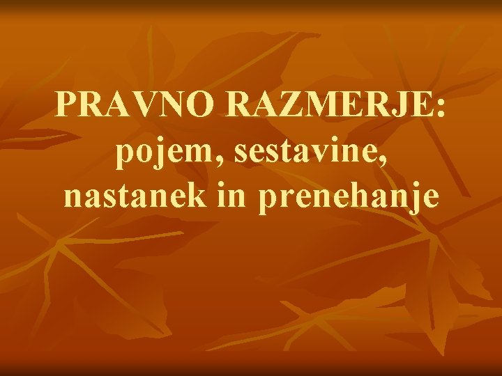 PRAVNO RAZMERJE: pojem, sestavine, nastanek in prenehanje 