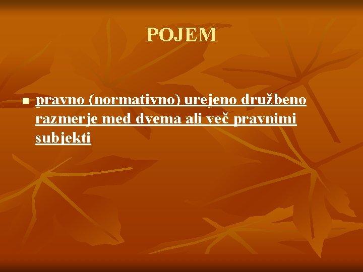 POJEM n pravno (normativno) urejeno družbeno razmerje med dvema ali več pravnimi subjekti 