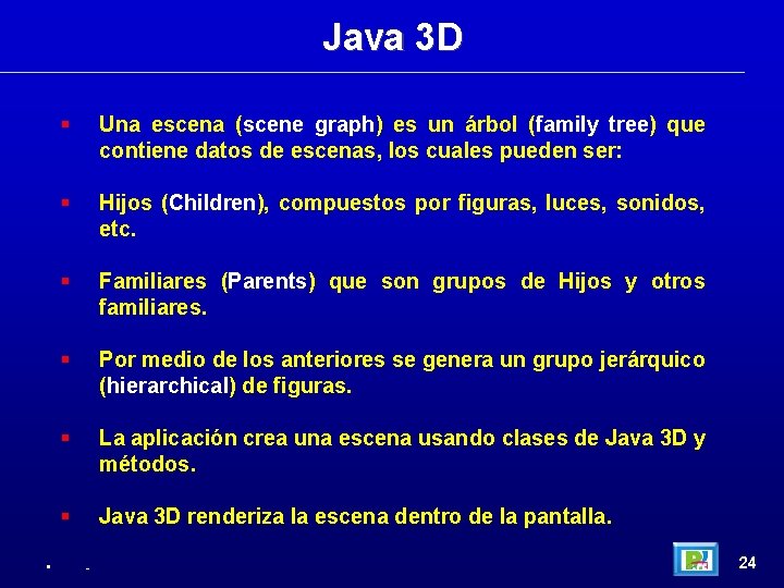 Java 3 D • Una escena (scene graph) es un árbol (family tree) que