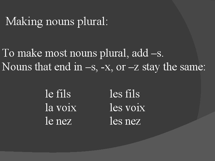 Making nouns plural: To make most nouns plural, add –s. Nouns that end in