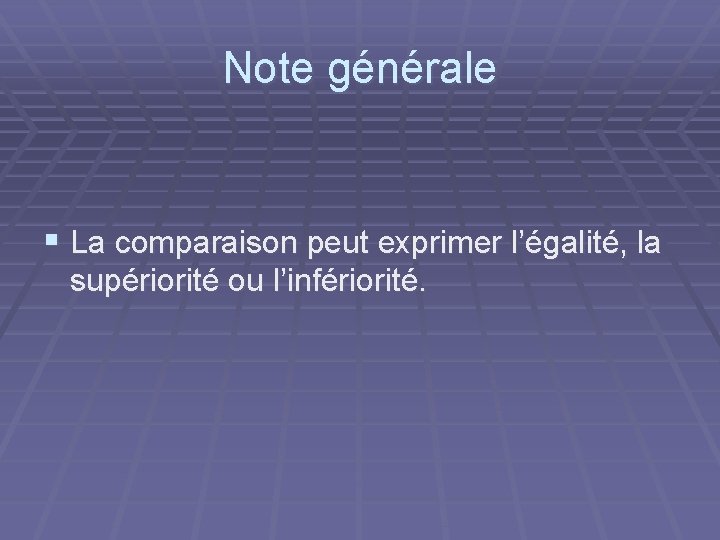 Note générale § La comparaison peut exprimer l’égalité, la supériorité ou l’infériorité. 