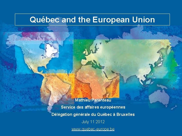 Québec and the European Union Mathieu Parenteau Service des affaires européennes Délégation générale du