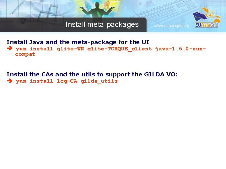 Install meta-packages Install Java and the meta-package for the UI yum install glite-WN glite-TORQUE_client
