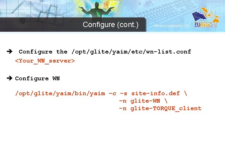 Configure (cont. ) è Configure the /opt/glite/yaim/etc/wn-list. conf <Your_WN_server> è Configure WN /opt/glite/yaim/bin/yaim –c